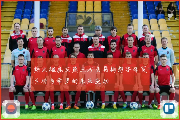 热火雄鹿灰熊三方交易构想字母莫兰特与希罗的未来变动