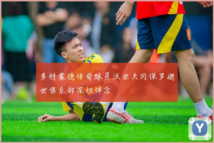多特蒙德传奇球员沃尔夫冈保罗逝世俱乐部深切悼念