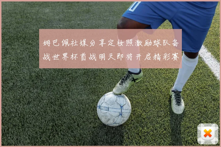 姆巴佩社媒分享定妆照激励球队备战世界杯首战明天即将开启精彩赛事
