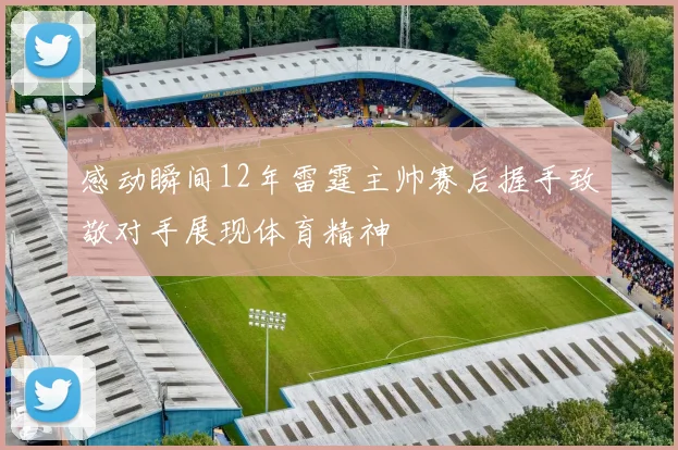 感动瞬间12年雷霆主帅赛后握手致敬对手展现体育精神
