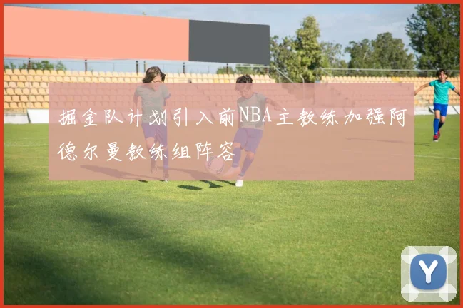 掘金队计划引入前NBA主教练加强阿德尔曼教练组阵容