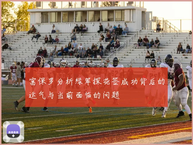 富保罗分析绿军探花签成功背后的运气与当前面临的问题