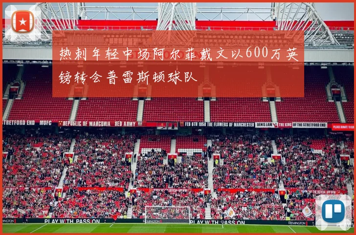 热刺年轻中场阿尔菲戴文以600万英镑转会普雷斯顿球队