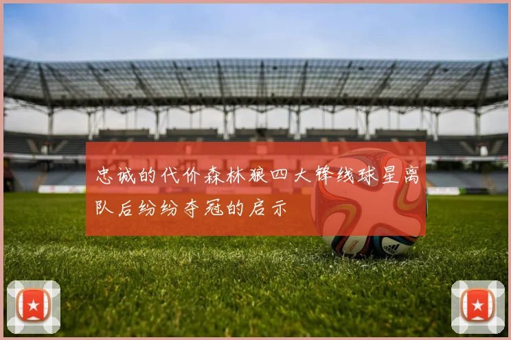 忠诚的代价森林狼四大锋线球星离队后纷纷夺冠的启示