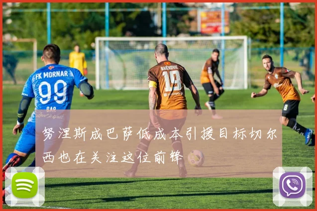 努涅斯成巴萨低成本引援目标切尔西也在关注这位前锋